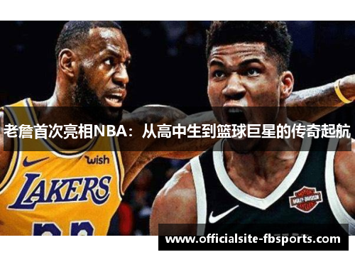 老詹首次亮相NBA：从高中生到篮球巨星的传奇起航