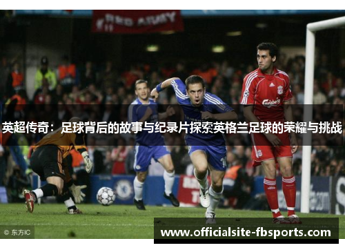 英超传奇：足球背后的故事与纪录片探索英格兰足球的荣耀与挑战