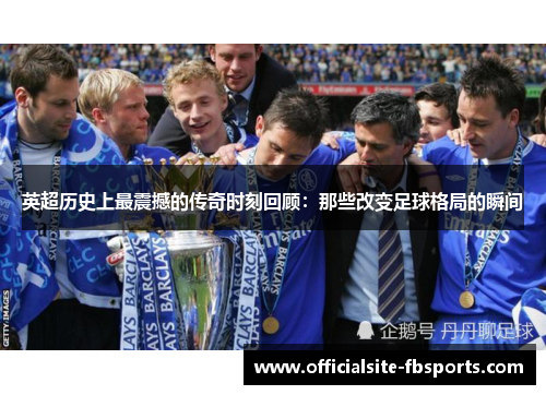英超历史上最震撼的传奇时刻回顾:那些改变足球格局的瞬间 英超历史上最震撼的传奇时刻回顾:那些改变足球格局的瞬间