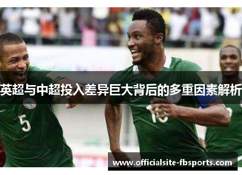 英超与中超投入差异巨大背后的多重因素解析