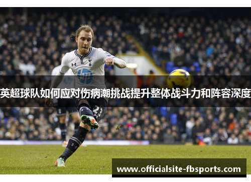 英超球队如何应对伤病潮挑战提升整体战斗力和阵容深度