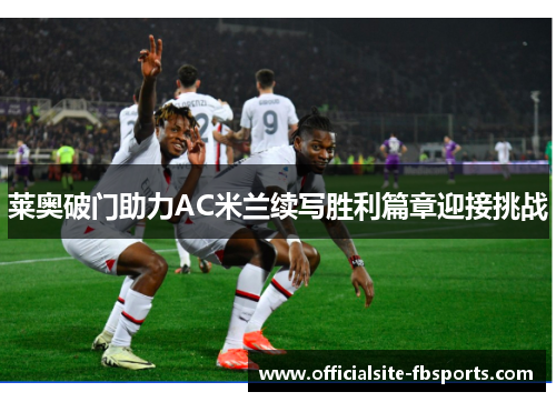 莱奥破门助力AC米兰续写胜利篇章迎接挑战