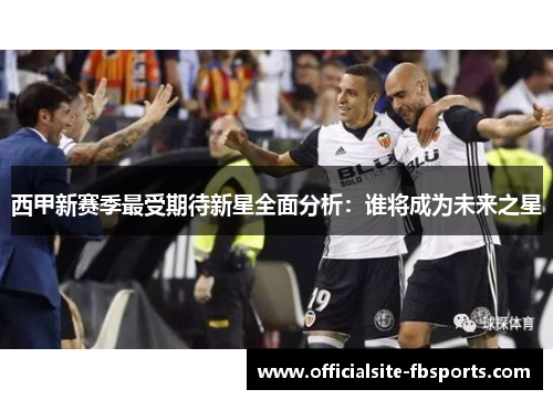 西甲新赛季最受期待新星全面分析：谁将成为未来之星