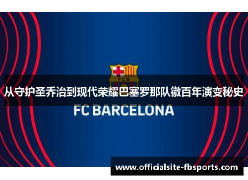 从守护圣乔治到现代荣耀巴塞罗那队徽百年演变秘史