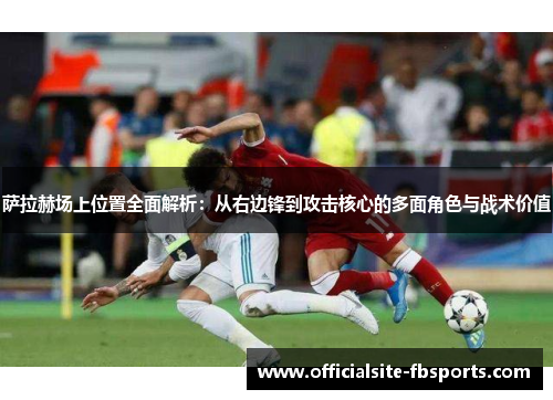 萨拉赫场上位置全面解析:从右边锋到攻击核心的多面角色与战术价值 萨拉赫场上位置全面解析:从右边锋到攻击核心的多面角色与战术价值