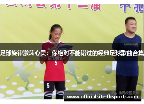 足球旋律激荡心灵:你绝对不能错过的经典足球歌曲合集 足球旋律激荡心灵:你绝对不能错过的经典足球歌曲合集