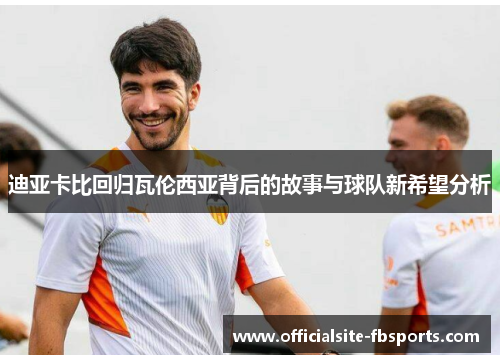 迪亚卡比回归瓦伦西亚背后的故事与球队新希望分析 迪亚卡比回归瓦伦西亚背后的故事与球队新希望分析