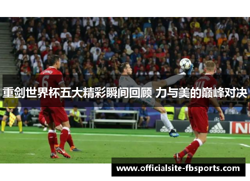 重剑世界杯五大精彩瞬间回顾 力与美的巅峰对决