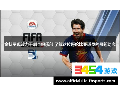 金特罗现效力于哪个俱乐部 了解这位哥伦比亚球员的最新动态