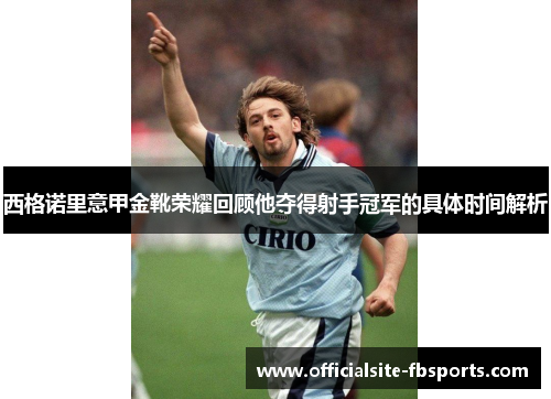 西格诺里意甲金靴荣耀回顾他夺得射手冠军的具体时间解析