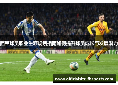 西甲球员职业生涯规划指南如何提升球员成长与发展潜力