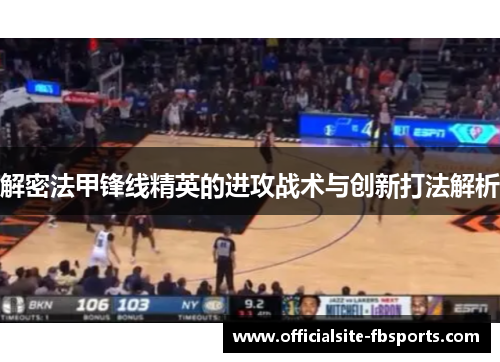 解密法甲锋线精英的进攻战术与创新打法解析 解密法甲锋线精英的进攻战术与创新打法解析