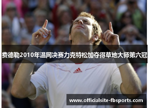 费德勒2010年温网决赛力克特松加夺得草地大师第六冠