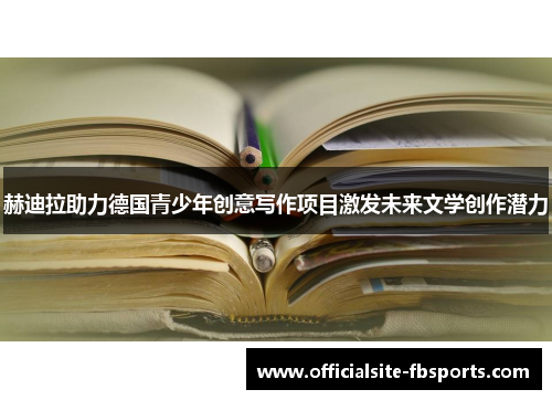 赫迪拉助力德国青少年创意写作项目激发未来文学创作潜力 赫迪拉助力德国青少年创意写作项目激发未来文学创作潜力