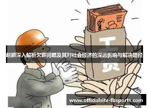 赵鹏深入解析欠薪问题及其对社会经济的深远影响与解决路径 赵鹏深入解析欠薪问题及其对社会经济的深远影响与解决路径