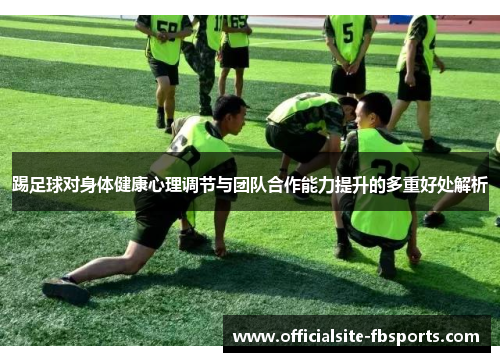 踢足球对身体健康心理调节与团队合作能力提升的多重好处解析 踢足球对身体健康心理调节与团队合作能力提升的多重好处解析