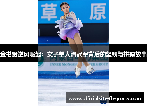 金书贤逆风崛起：女子单人滑冠军背后的坚韧与拼搏故事