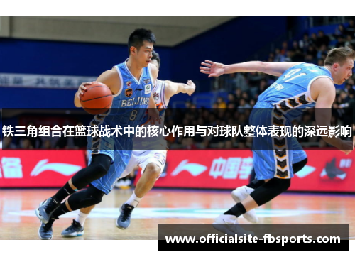 铁三角组合在篮球战术中的核心作用与对球队整体表现的深远影响 铁三角组合在篮球战术中的核心作用与对球队整体表现的深远影响