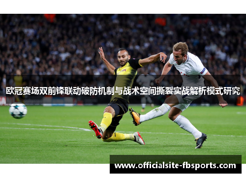 欧冠赛场双前锋联动破防机制与战术空间撕裂实战解析模式研究